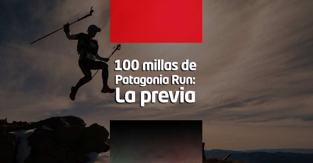 100 millas de Patagonia Run-La previa